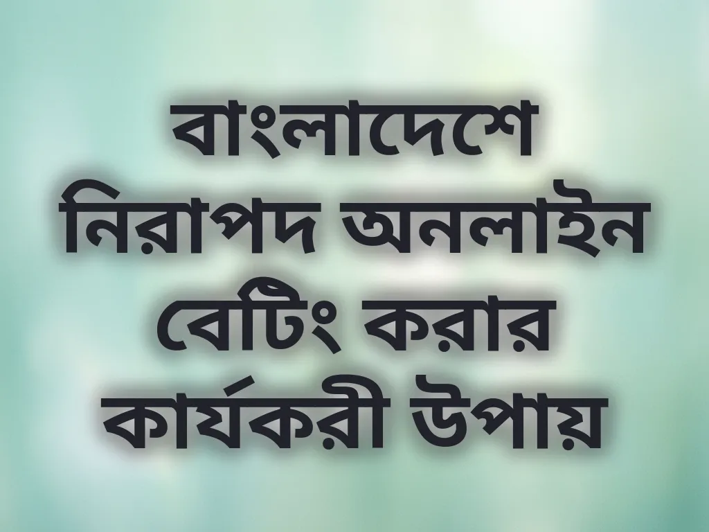 বাংলাদেশে নিরাপদ অনলাইন বেটিং করার কার্যকরী উপায়